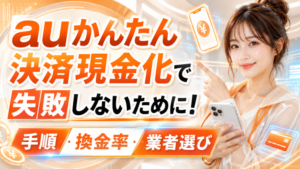 auかんたん決済現金化で失敗しないために！手順・換金率・業者選び
